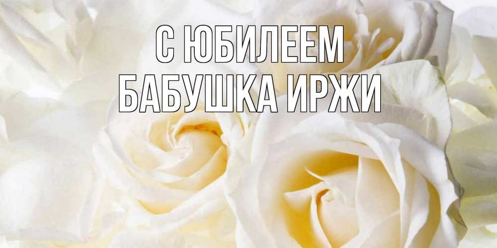 Открытка на каждый день с именем, Бабушка-Иржи С юбилеем открыточки на день рождения любимым Прикольная открытка с пожеланием онлайн скачать бесплатно 