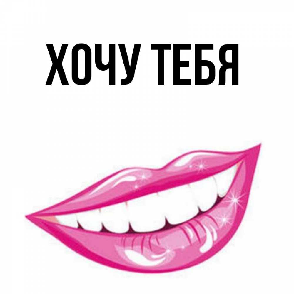 Открытка на каждый день с именем, Хочу-тебя Главная розовые губы и белые зубы Прикольная открытка с пожеланием онлайн скачать бесплатно 