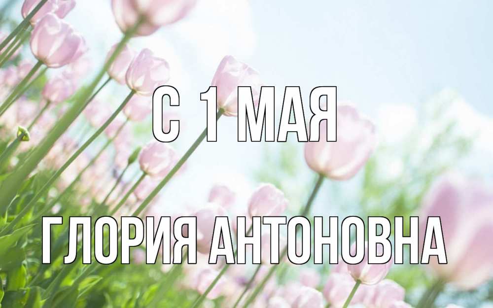 Открытка с именем, Глория Антоновна, С 1 мая