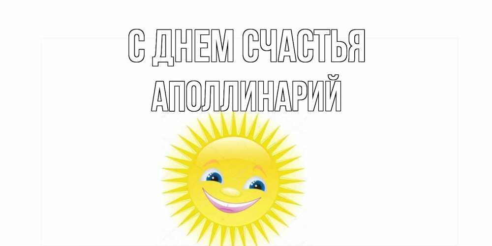 Открытка на каждый день с именем, Аполлинарий С днем счастья пожелания позитивные Прикольная открытка с пожеланием онлайн скачать бесплатно 