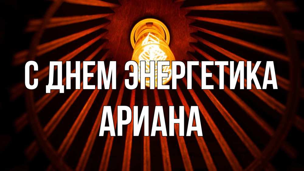 Открытка на каждый день с именем, Ариана С днем энергетика лампа Прикольная открытка с пожеланием онлайн скачать бесплатно 