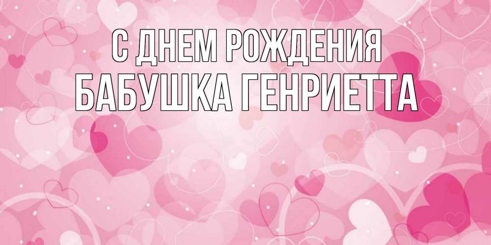 Открытка на каждый день с именем, Бабушка-Генриетта С днем рождения абстрактные узоры и сердечки Прикольная открытка с пожеланием онлайн скачать бесплатно 