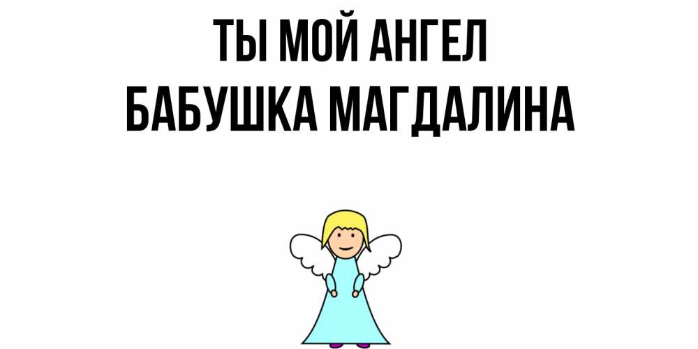 Открытка на каждый день с именем, Бабушка-Магдалина Ты мой ангел ангел Прикольная открытка с пожеланием онлайн скачать бесплатно 