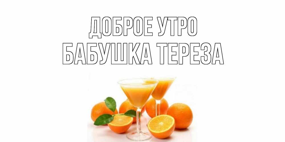 Открытка на каждый день с именем, Бабушка-Тереза Доброе утро апельсин Прикольная открытка с пожеланием онлайн скачать бесплатно 