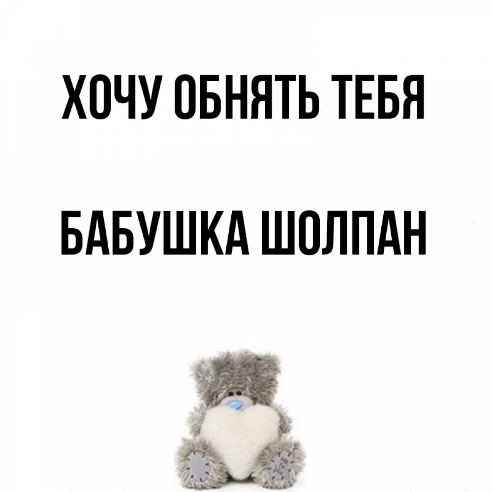 Открытка на каждый день с именем, Бабушка-Шолпан Хочу обнять тебя медвежонок с сердечком белого цвета Прикольная открытка с пожеланием онлайн скачать бесплатно 