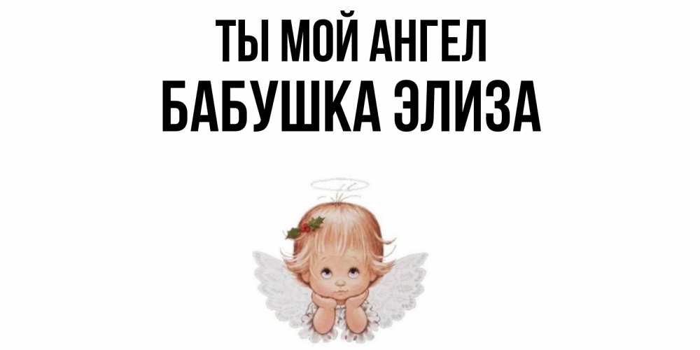 Открытка на каждый день с именем, Бабушка-Элиза Ты мой ангел ангел Прикольная открытка с пожеланием онлайн скачать бесплатно 