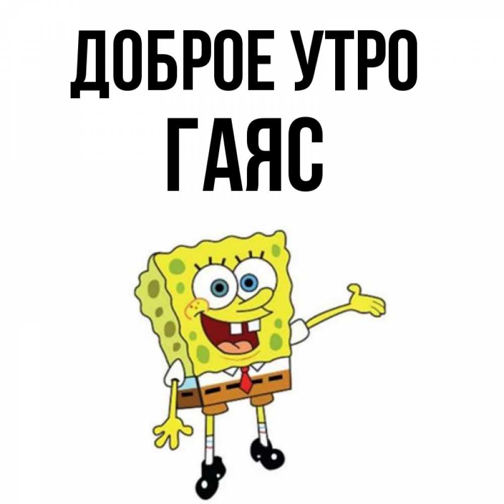 Открытка на каждый день с именем, Гаяс Доброе утро губка боб улыбается Прикольная открытка с пожеланием онлайн скачать бесплатно 