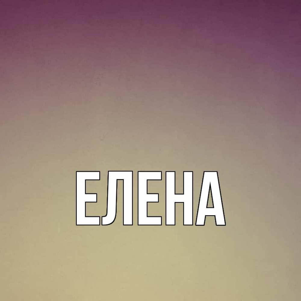 Открытка на каждый день с именем, Елена Главная для любимой Прикольная открытка с пожеланием онлайн скачать бесплатно 