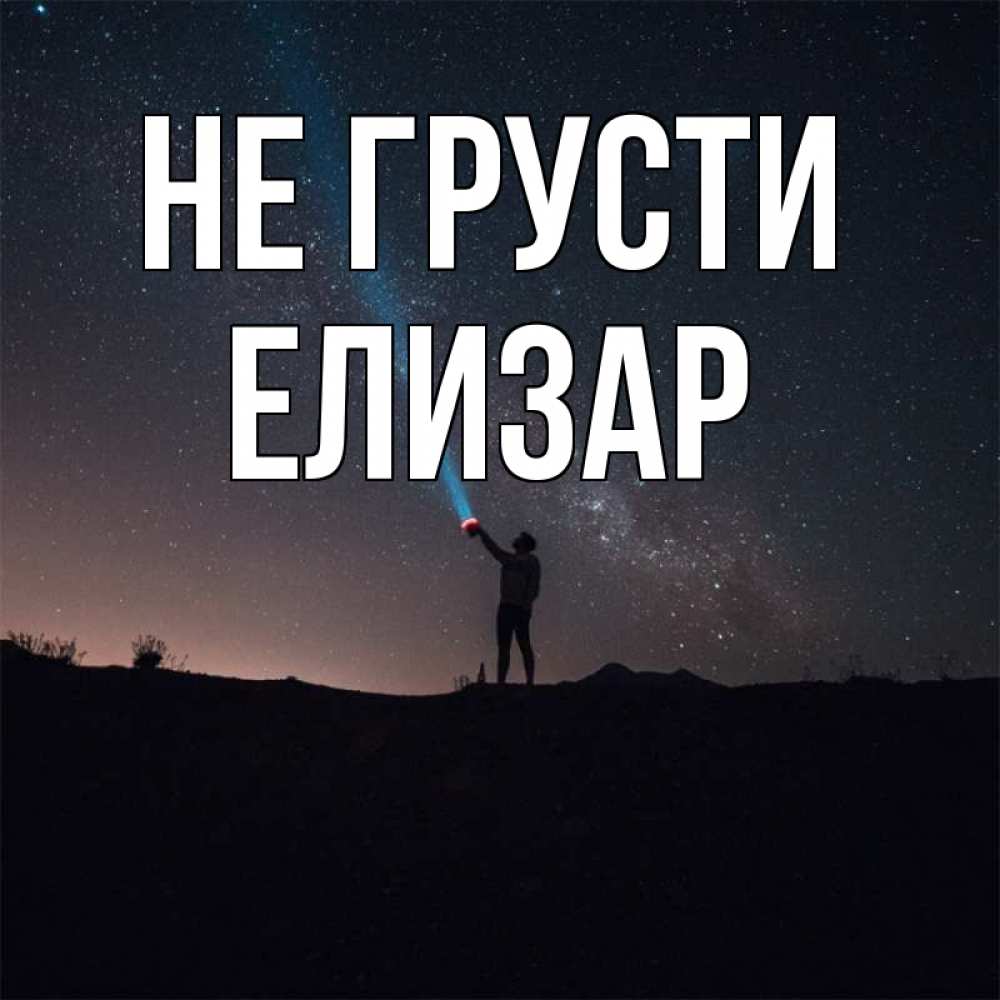 Открытка на каждый день с именем, Елизар Не грусти луч света и млечный путь Прикольная открытка с пожеланием онлайн скачать бесплатно 