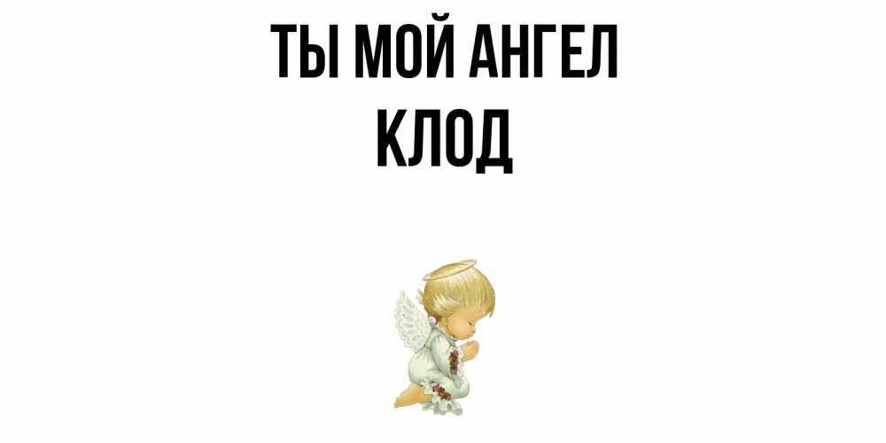 Открытка на каждый день с именем, Клод Ты мой ангел ангел Прикольная открытка с пожеланием онлайн скачать бесплатно 