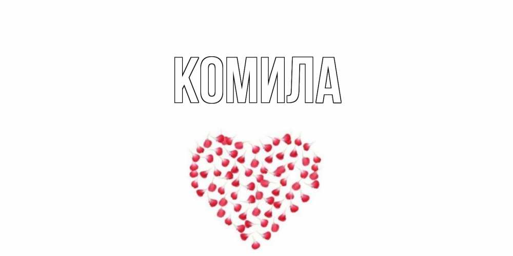 Открытка на каждый день с именем, Комила Главная сердечко для любимой Прикольная открытка с пожеланием онлайн скачать бесплатно 