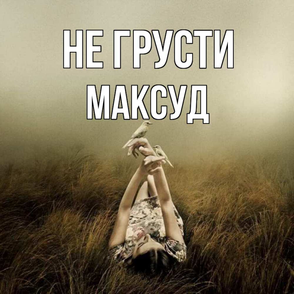 Открытка на каждый день с именем, Максуд Не грусти поле и туман Прикольная открытка с пожеланием онлайн скачать бесплатно 
