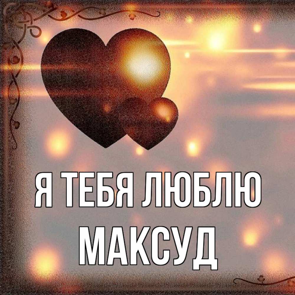 Открытка на каждый день с именем, Максуд Я тебя люблю рамочка Прикольная открытка с пожеланием онлайн скачать бесплатно 