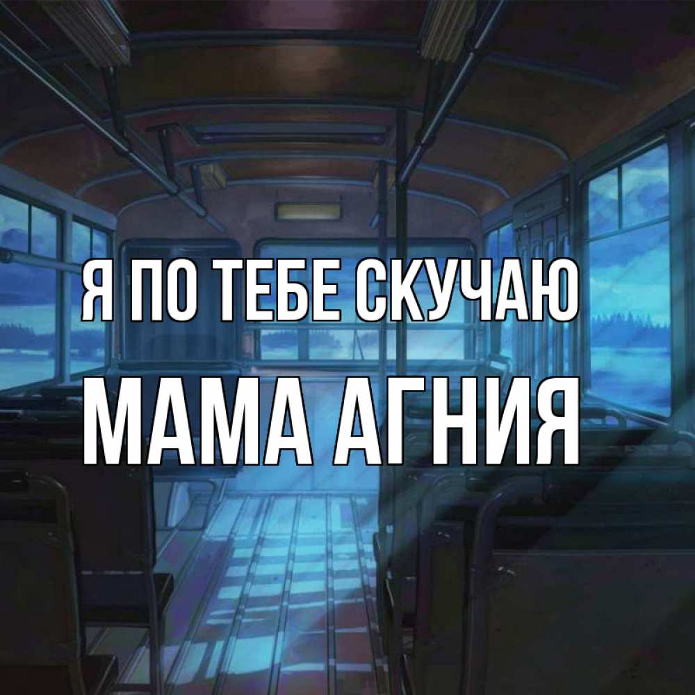 Открытка на каждый день с именем, Мама-Агния Я по тебе скучаю тоска Прикольная открытка с пожеланием онлайн скачать бесплатно 