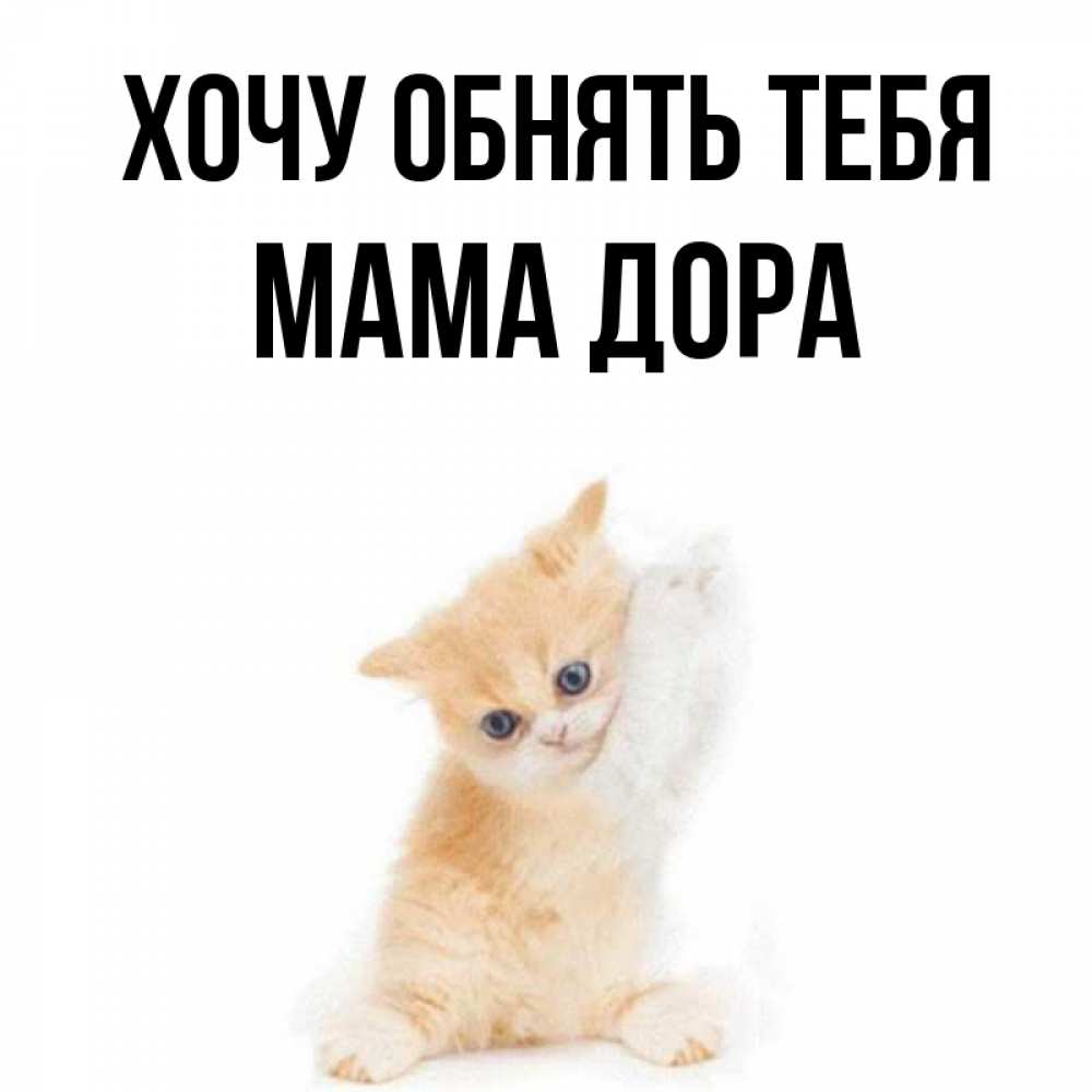 Открытка на каждый день с именем, Мама-Дора Хочу обнять тебя я хочу очень скорее обнимаешек Прикольная открытка с пожеланием онлайн скачать бесплатно 