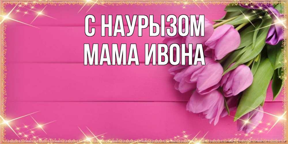 Открытка на каждый день с именем, Мама-Ивона С наурызом открытка для фотошопа с подписью Прикольная открытка с пожеланием онлайн скачать бесплатно 