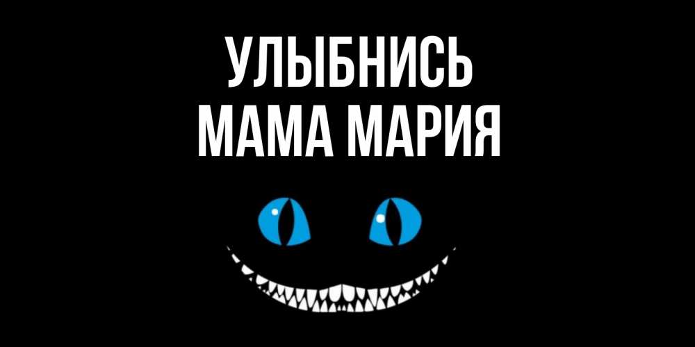 Открытка на каждый день с именем, Мама-Мария Улыбнись кот улыбается Прикольная открытка с пожеланием онлайн скачать бесплатно 