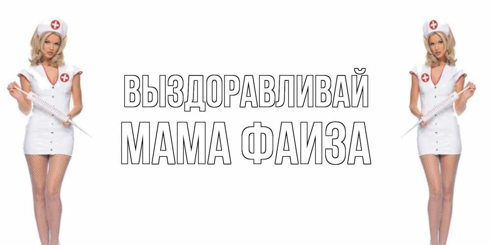 Открытка на каждый день с именем, Мама-Фаиза Выздоравливай открытки с медсестрой Прикольная открытка с пожеланием онлайн скачать бесплатно 