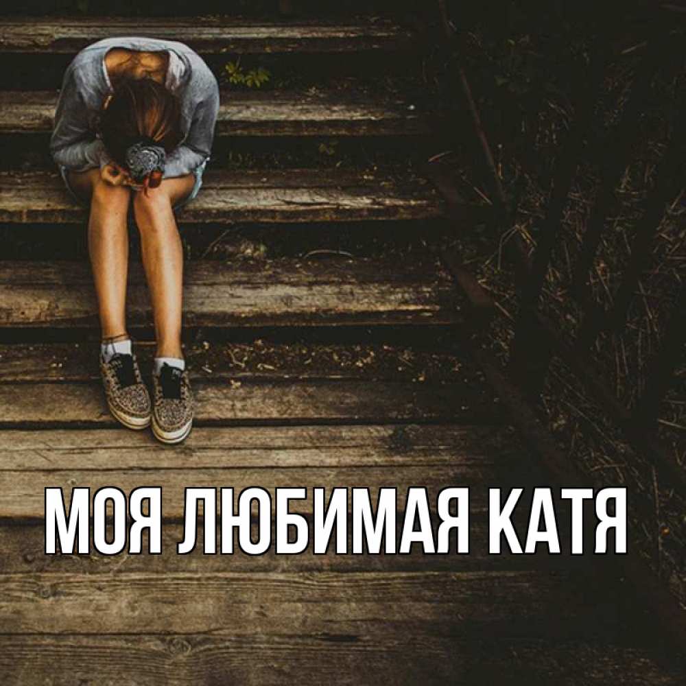 Открытка на каждый день с именем, Моя-любимая-Катя Главная девушка сидит на деревянных ступеньках Прикольная открытка с пожеланием онлайн скачать бесплатно 
