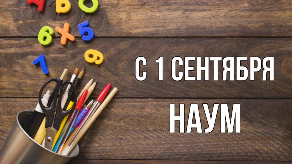 Открытка на каждый день с именем, Наум С 1 сентября с днем знаний Прикольная открытка с пожеланием онлайн скачать бесплатно 