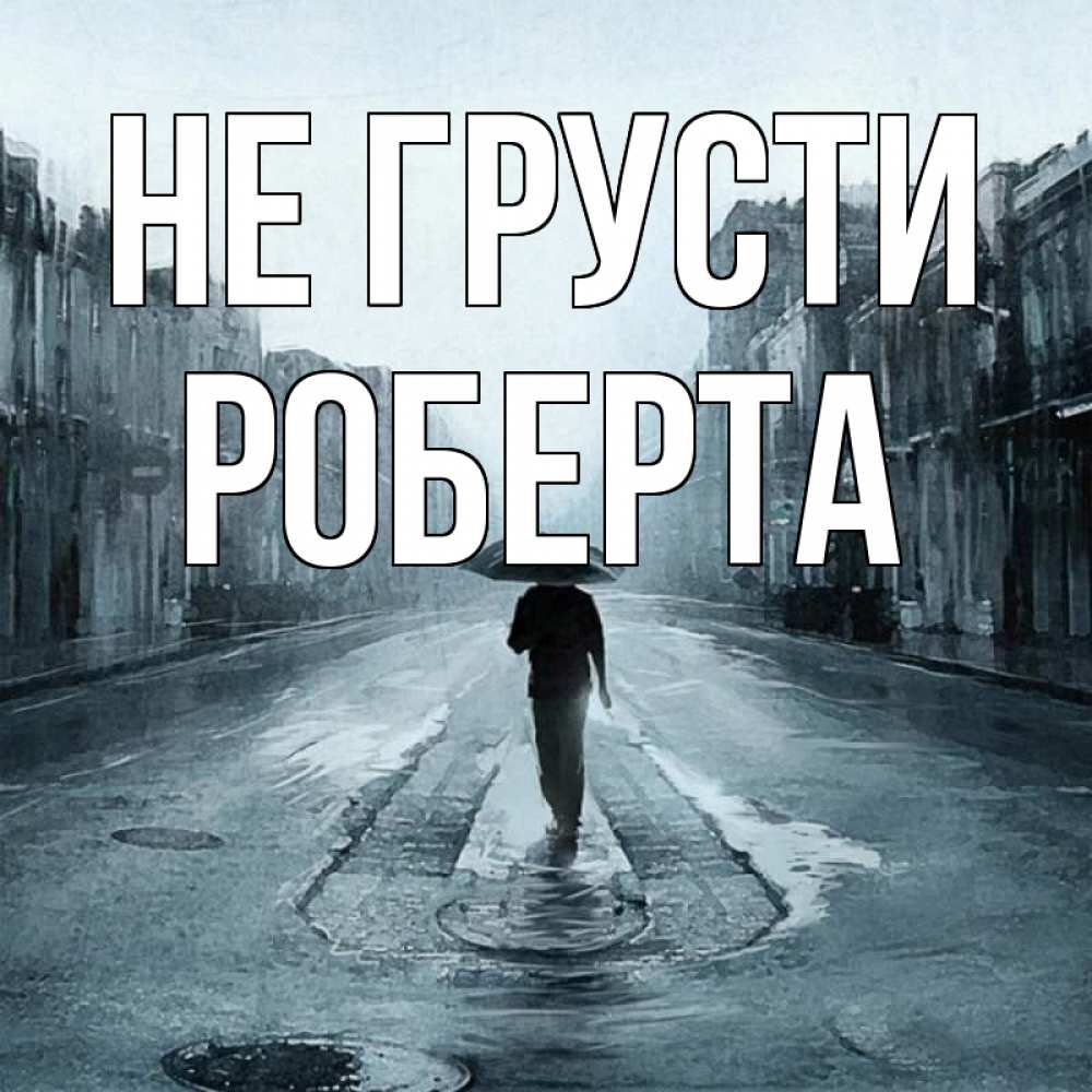Открытка на каждый день с именем, Роберта Не грусти опустевшая улица Прикольная открытка с пожеланием онлайн скачать бесплатно 