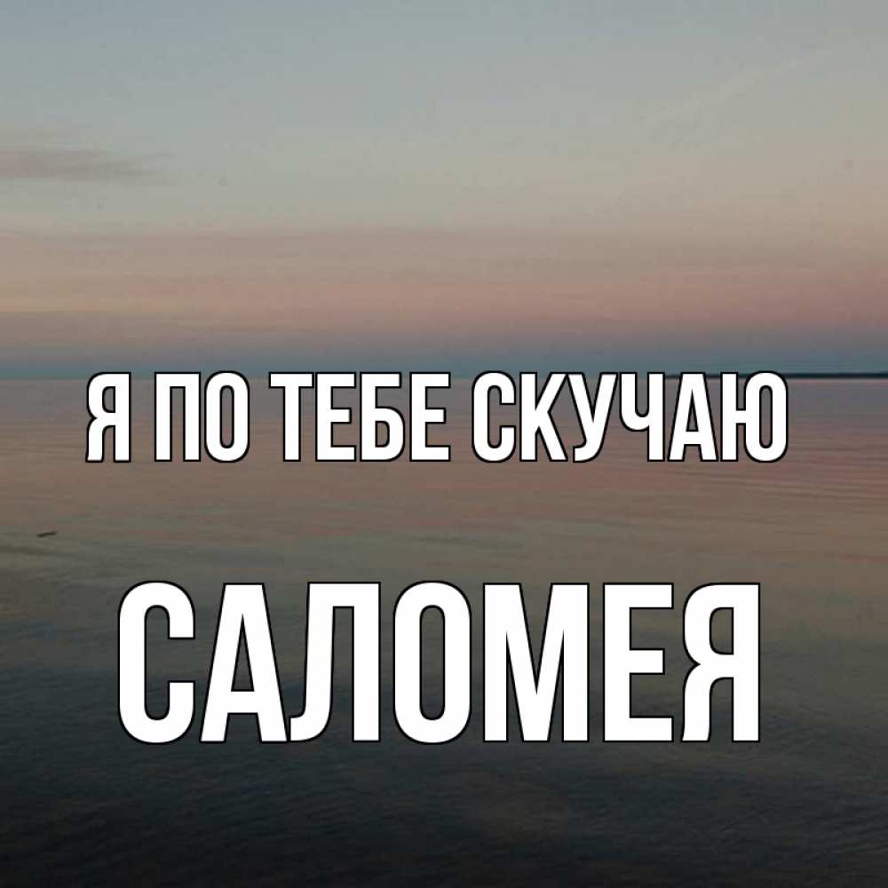 Открытка на каждый день с именем, Саломея Я по тебе скучаю пусто Прикольная открытка с пожеланием онлайн скачать бесплатно 