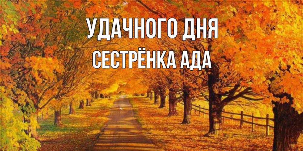 Открытка на каждый день с именем, Сестрёнка-Ада Удачного дня деревья с осенними листьями Прикольная открытка с пожеланием онлайн скачать бесплатно 
