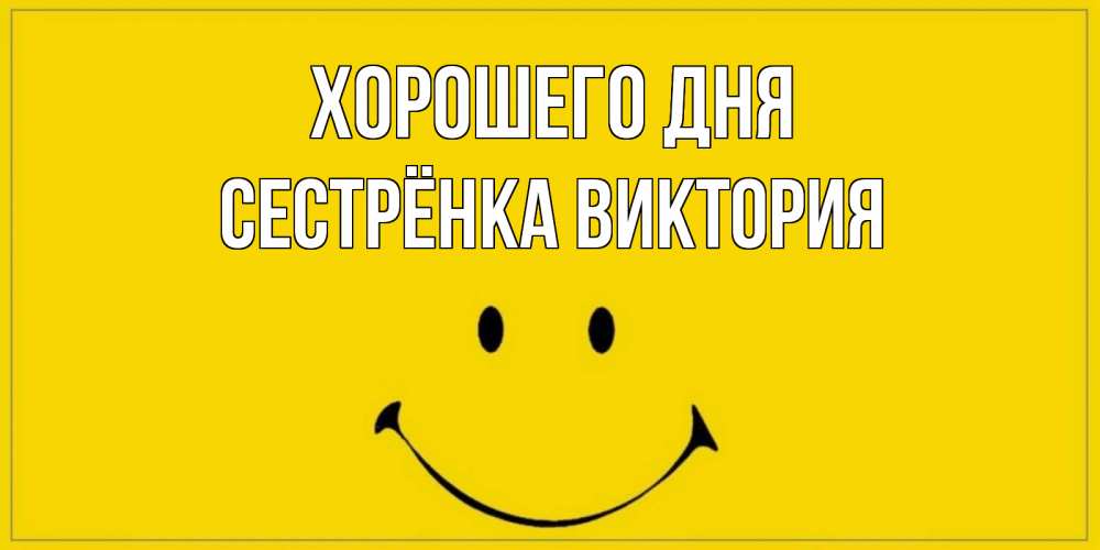 Открытка на каждый день с именем, Сестрёнка-Виктория Хорошего дня улыбка Прикольная открытка с пожеланием онлайн скачать бесплатно 