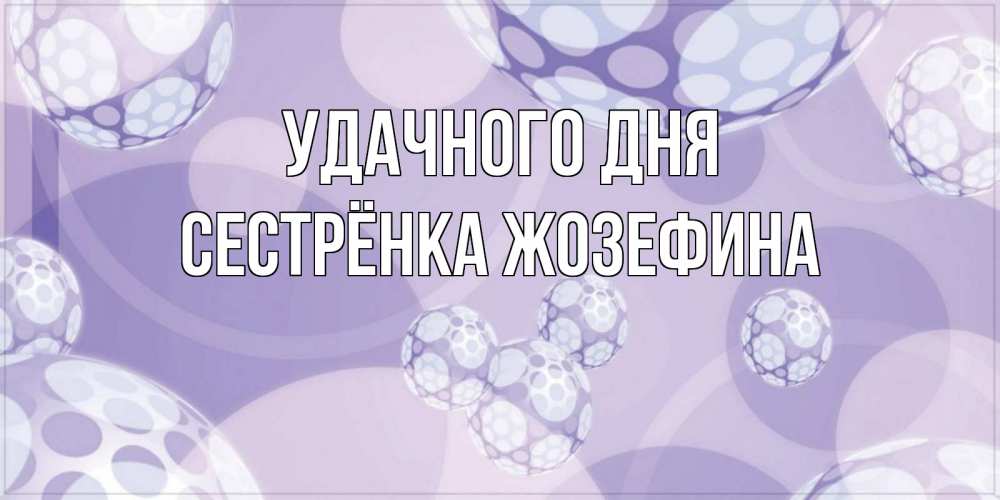 Открытка на каждый день с именем, Сестрёнка-Жозефина Удачного дня открытка строгого стиля Прикольная открытка с пожеланием онлайн скачать бесплатно 