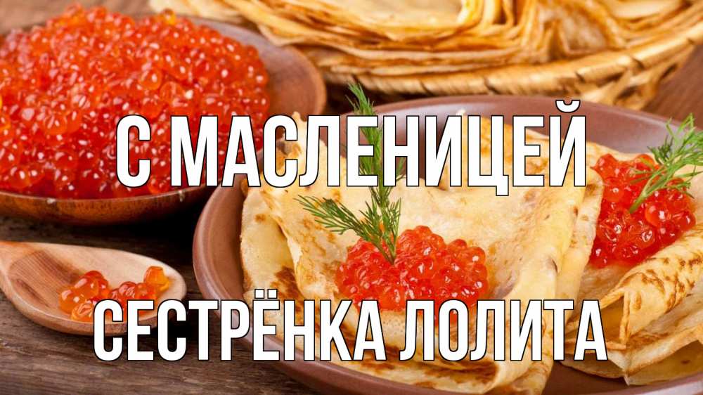 Открытка на каждый день с именем, Сестрёнка-Лолита С масленицей блины Прикольная открытка с пожеланием онлайн скачать бесплатно 