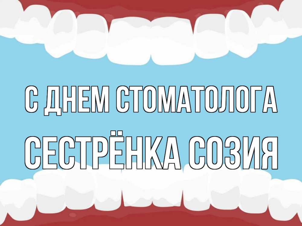 Открытка на каждый день с именем, Сестрёнка-Созия С днем стоматолога с днем стоматолога Прикольная открытка с пожеланием онлайн скачать бесплатно 