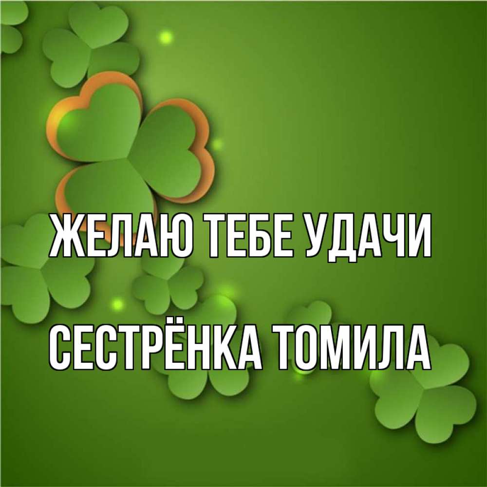 Открытка на каждый день с именем, Сестрёнка-Томила Желаю тебе удачи много трехлистных листочков клевера Прикольная открытка с пожеланием онлайн скачать бесплатно 