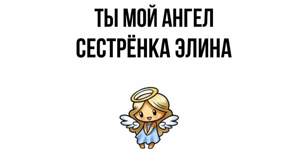 Открытка на каждый день с именем, Сестрёнка-Элина Ты мой ангел ангел Прикольная открытка с пожеланием онлайн скачать бесплатно 