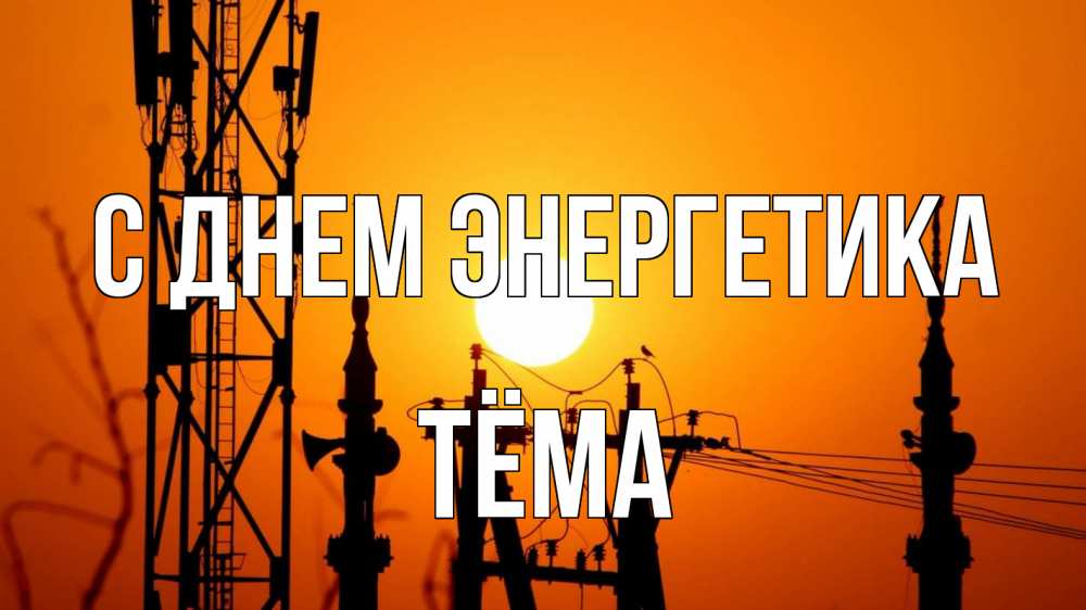 Открытка на каждый день с именем, Тёма С днем энергетика закат,  электроэнергия, энергетик Прикольная открытка с пожеланием онлайн скачать бесплатно 