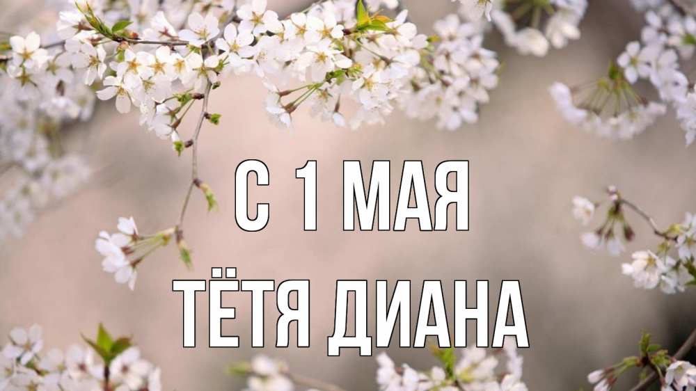 Открытка на каждый день с именем, Тётя-Диана С 1 мая С 1 мая Прикольная открытка с пожеланием онлайн скачать бесплатно 