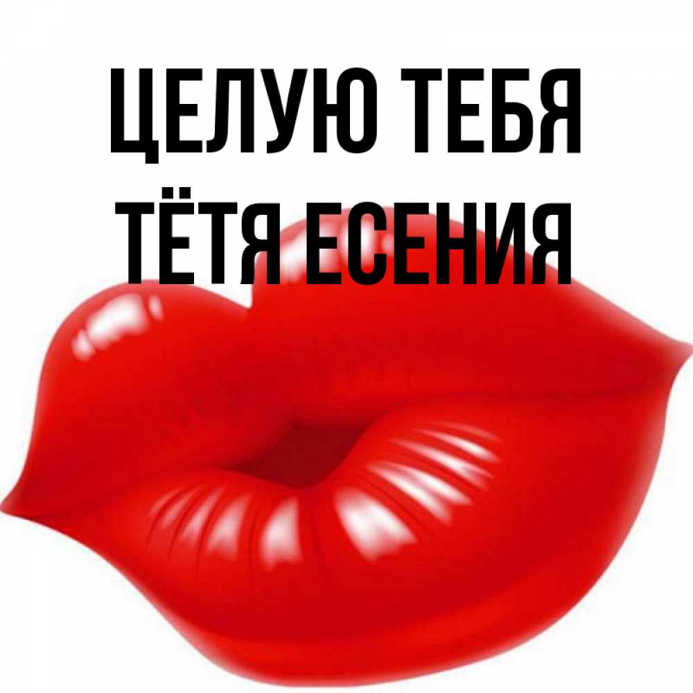 Открытка на каждый день с именем, Тётя-Есения Целую тебя губки надутые бантиком Прикольная открытка с пожеланием онлайн скачать бесплатно 