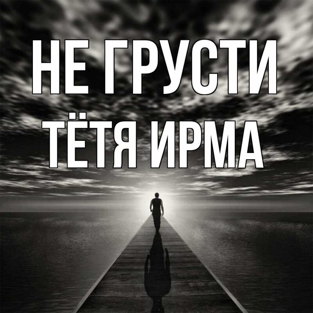 Открытка на каждый день с именем, Тётя-Ирма Не грусти человек Прикольная открытка с пожеланием онлайн скачать бесплатно 