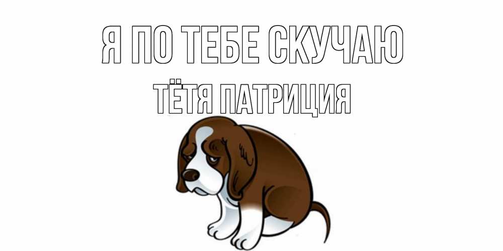 Открытка на каждый день с именем, Тётя-Патриция Я по тебе скучаю я по тебе скучаю с щенком Прикольная открытка с пожеланием онлайн скачать бесплатно 