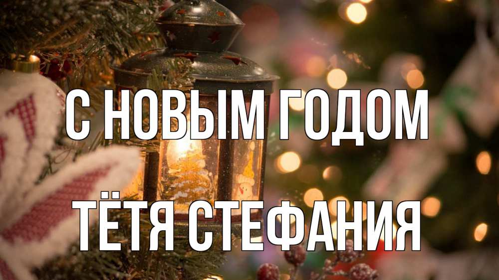 Открытка на каждый день с именем, Тётя-Стефания С новым годом новый год фонарик Прикольная открытка с пожеланием онлайн скачать бесплатно 