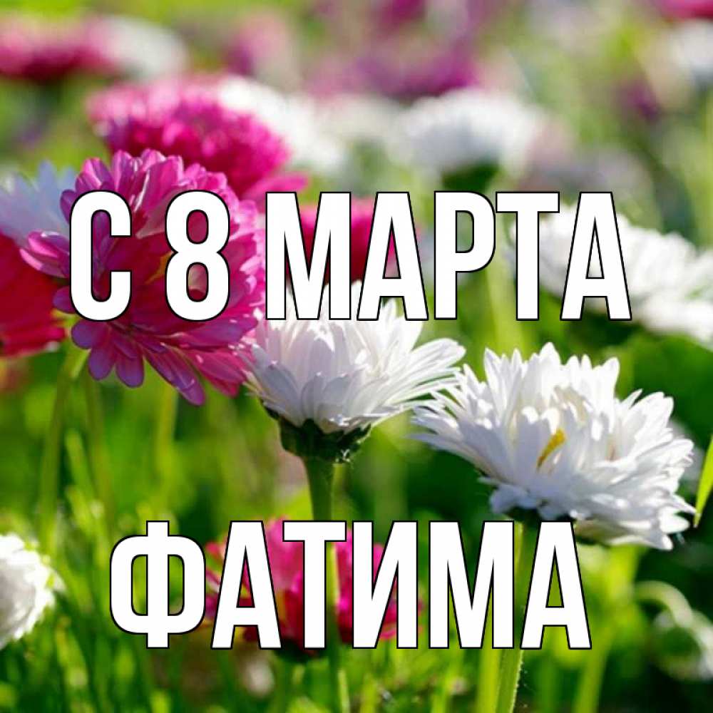 Открытка на каждый день с именем, Фатима С 8 МАРТА международный женский день 1 Прикольная открытка с пожеланием онлайн скачать бесплатно 