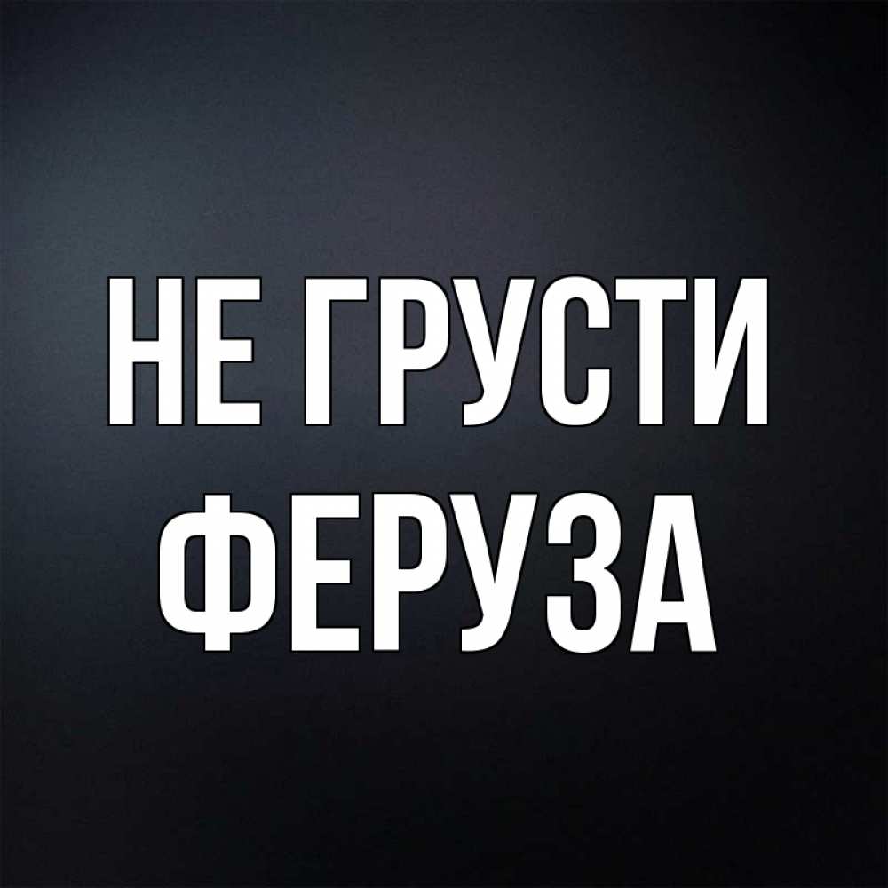 Открытка на каждый день с именем, Феруза Не грусти Градиент серый Прикольная открытка с пожеланием онлайн скачать бесплатно 