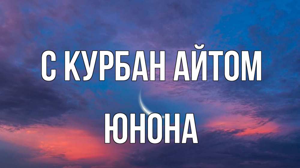 Открытка на каждый день с именем, Юнона С курбан айтом месяц 1 Прикольная открытка с пожеланием онлайн скачать бесплатно 