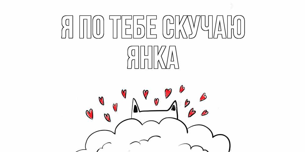 Открытка на каждый день с именем, Янка Я по тебе скучаю котик скучает по тебе очень с сердечками Прикольная открытка с пожеланием онлайн скачать бесплатно 