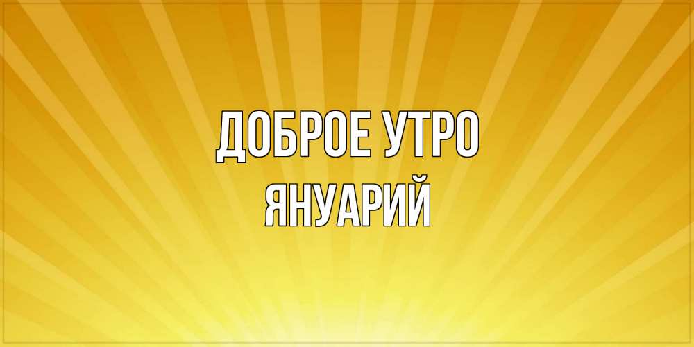 Открытка на каждый день с именем, Януарий Доброе утро пожелания доброго утра Прикольная открытка с пожеланием онлайн скачать бесплатно 