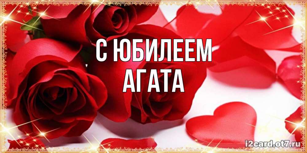 Открытка на каждый день с именем, Агата С юбилеем красные розы и красные сердечки Прикольная открытка с пожеланием онлайн скачать бесплатно 