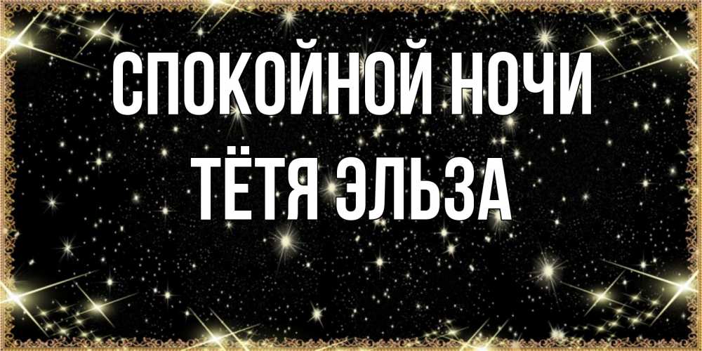 Открытка на каждый день с именем, Тётя-Эльза Спокойной ночи засыпаем под звездами Прикольная открытка с пожеланием онлайн скачать бесплатно 