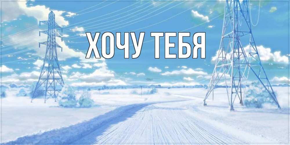Открытка на каждый день с именем, Хочу-тебя Главная зимняя открытка Прикольная открытка с пожеланием онлайн скачать бесплатно 