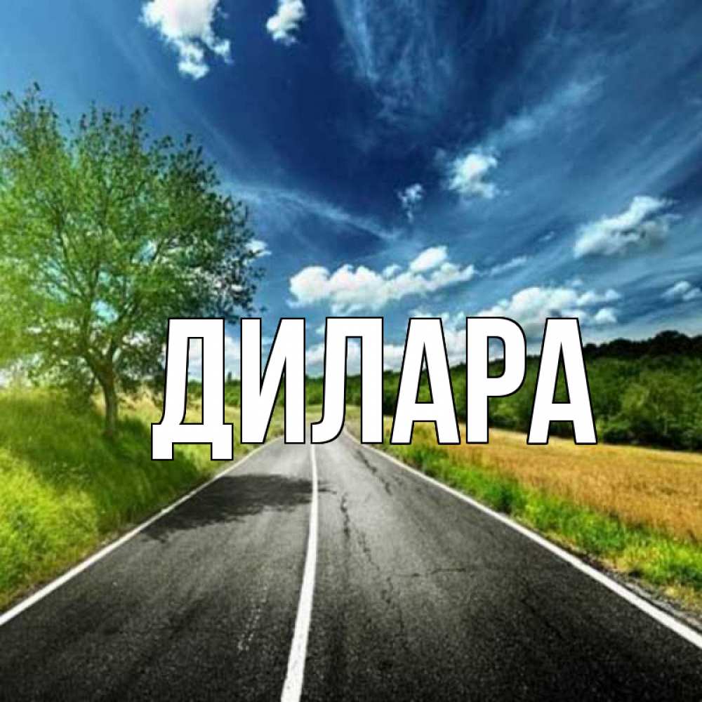 Открытка на каждый день с именем, Дилара Главная дорога и небо Прикольная открытка с пожеланием онлайн скачать бесплатно 
