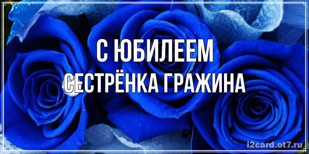 Открытка на каждый день с именем, Сестрёнка-Гражина С юбилеем синие розы в росе Прикольная открытка с пожеланием онлайн скачать бесплатно 