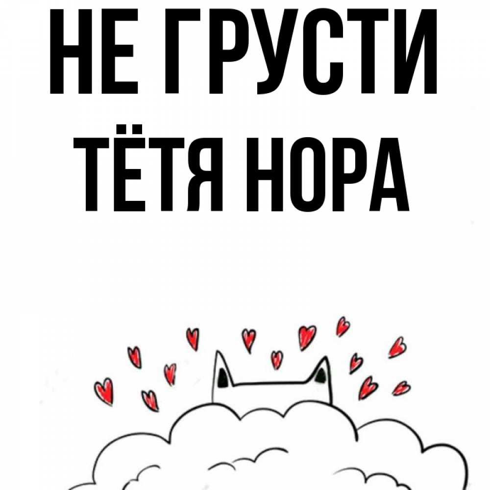 Открытка на каждый день с именем, Тётя-Нора Не грусти облако и ушки котика с сердечками Прикольная открытка с пожеланием онлайн скачать бесплатно 